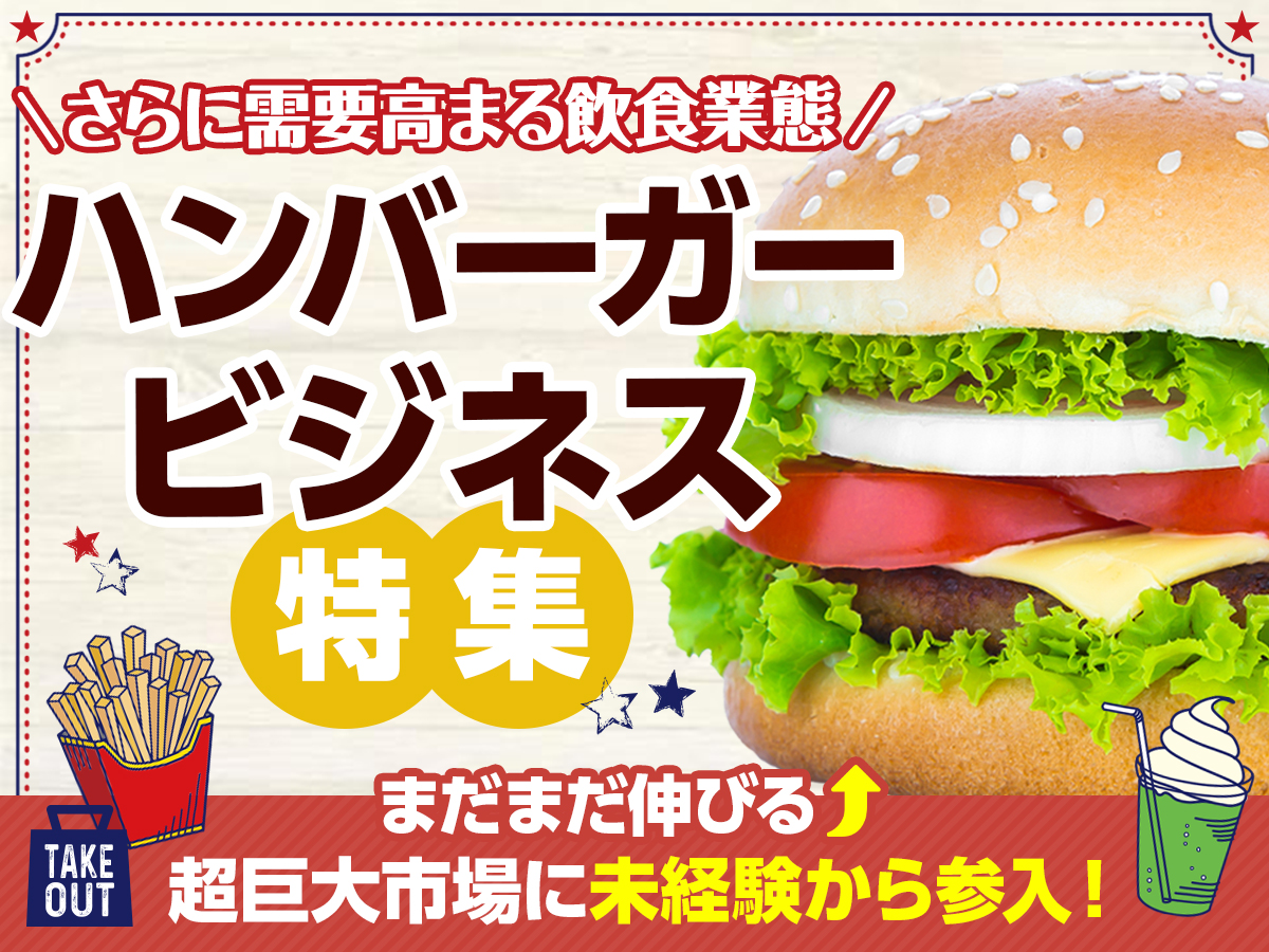 さらに需要高まる飲食業態ハンバーガービジネス特集まだまだ伸びる超巨大市場に未経験から参入！