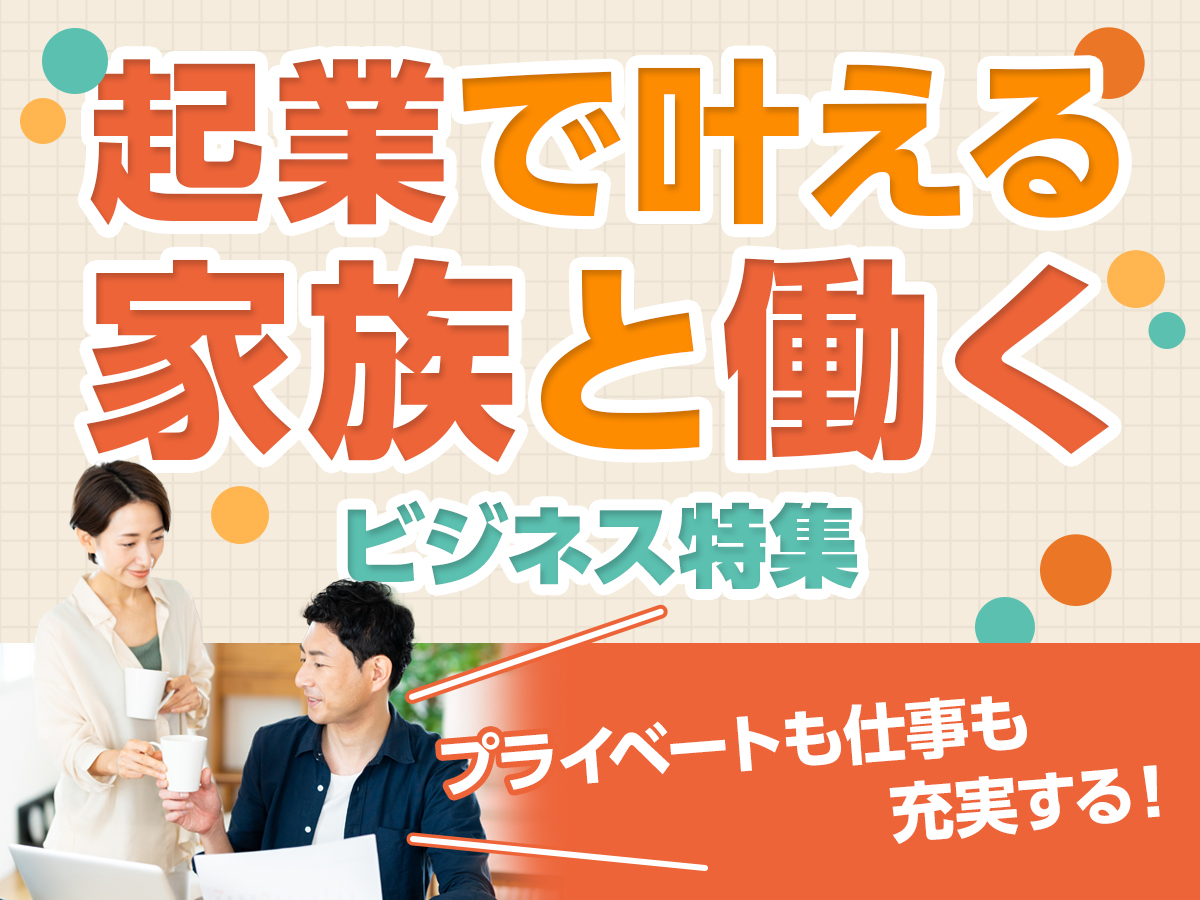 起業で叶える家族と働くビジネス特集プライベートも仕事も充実する！