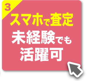 【魅力3】スマホで査定！ 未経験でも活躍できる