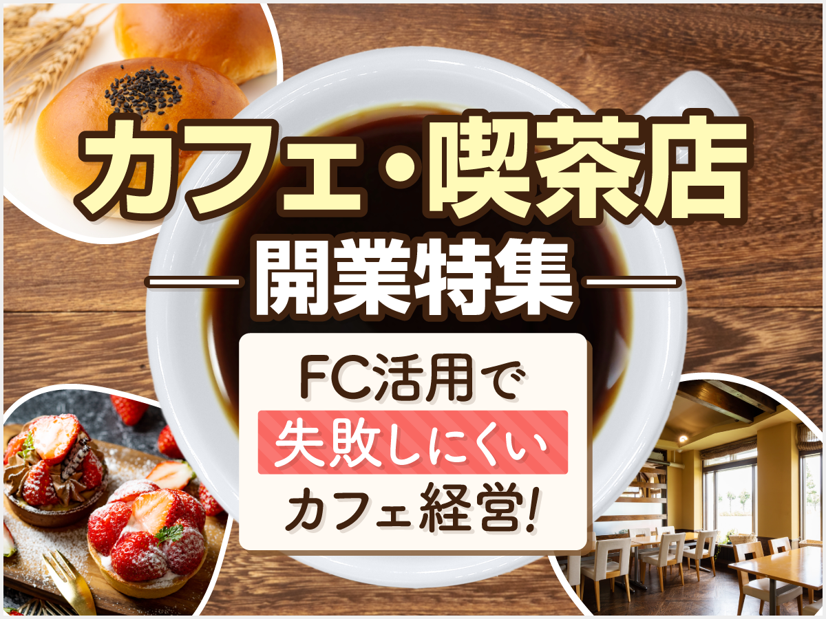 カフェ・喫茶店開業特集-FC活用で失敗しにくいカフェ経営！