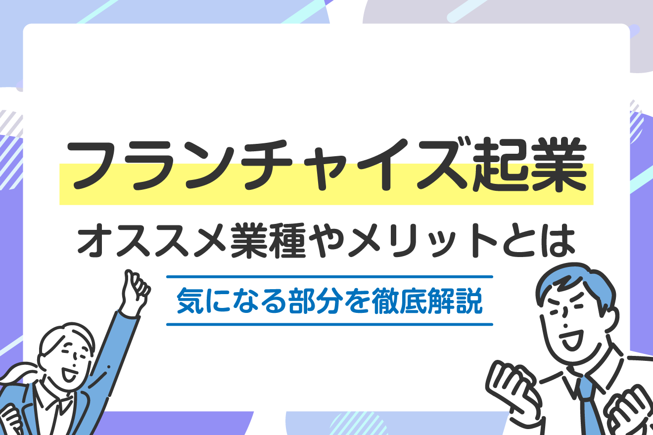 フランチャイズ起業 オススメ業種やメリットを徹底解説