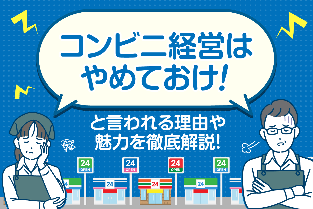 「コンビニ経営はやめておけ！」と言われる理由や魅力を徹底解説！