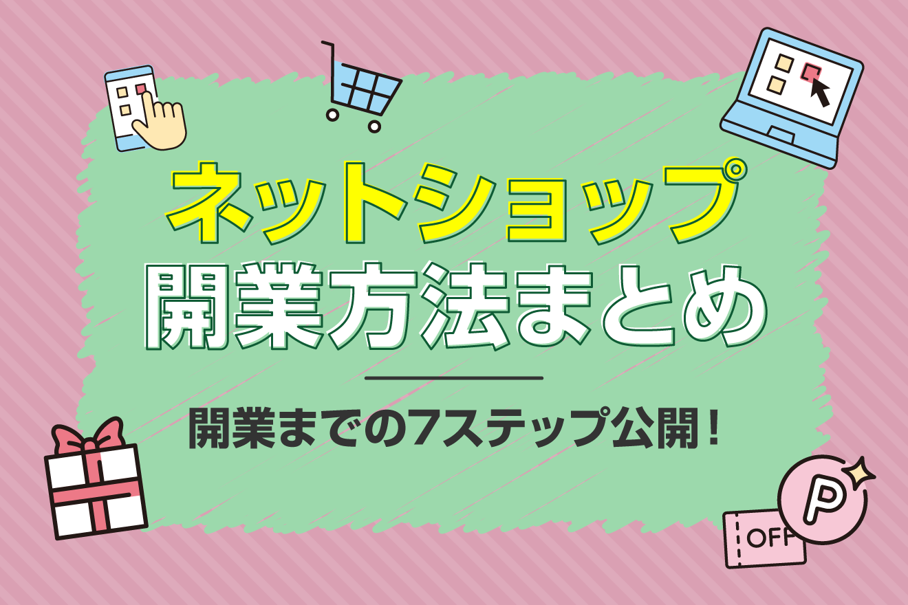 ネットショップ開業方法まとめ！開業までの7ステップを公開