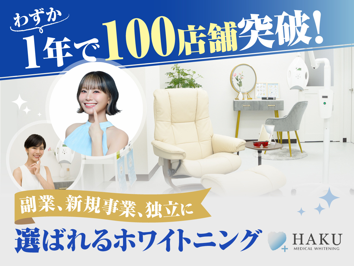 わずか1年で100店舗突破！副業、新規事業、独立に選ばれるホワイトニングHAKU