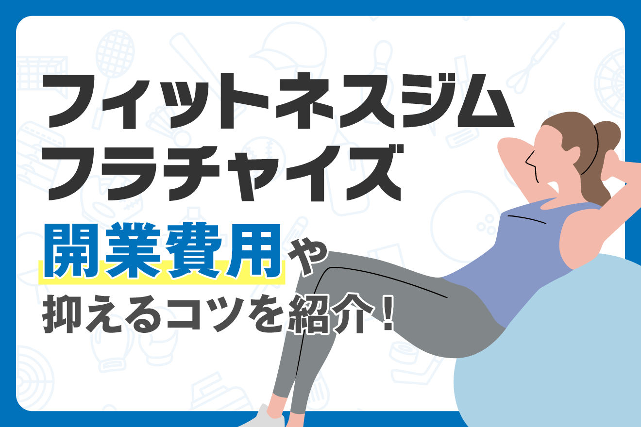 フィットネスジムフランチャイズ｜開業費用や抑えるコツを紹介！