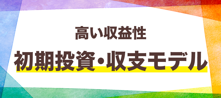 高い収益性・初期投資・収支モデル