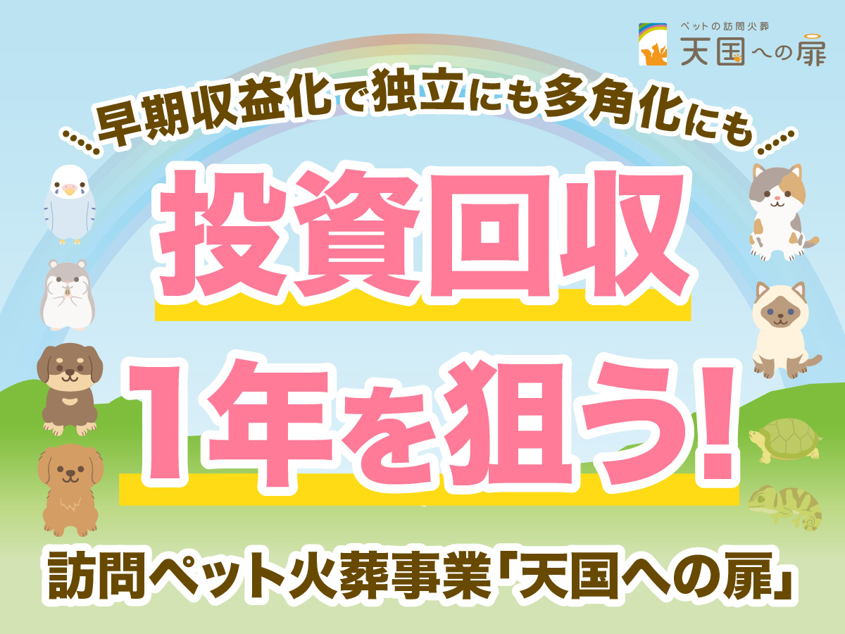 早期収益化で独立にも多角化にも　投資回収 1年を狙う！訪問ペット火葬事業「天国への扉」