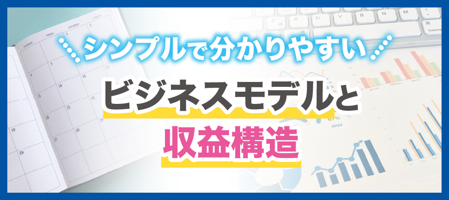 シンプルで分かりやすい、ビジネスモデルと収益構造