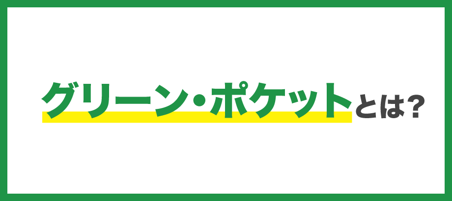 グリーン・ポケットとは？