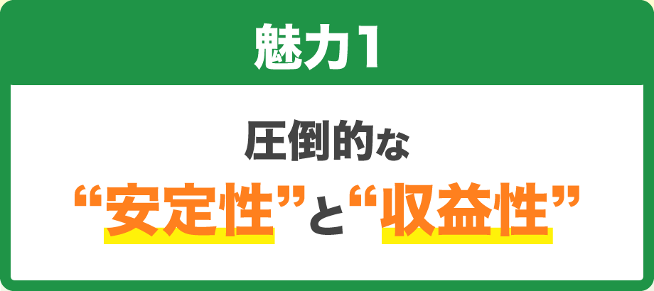 【魅力1】圧倒的な“安定性”と“収益性”