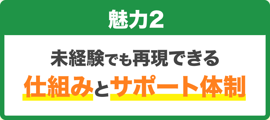 【魅力2】未経験でも再現できる仕組みとサポート体制