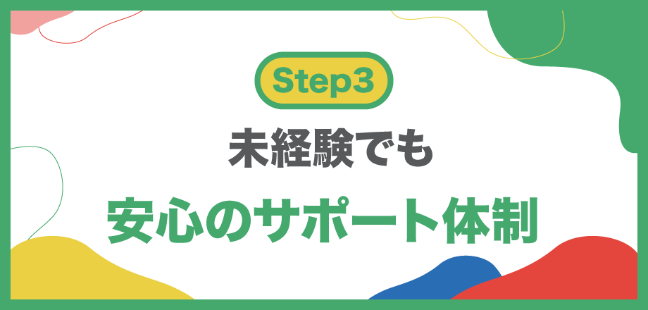 【Step3】未経験でも安心のサポート体制