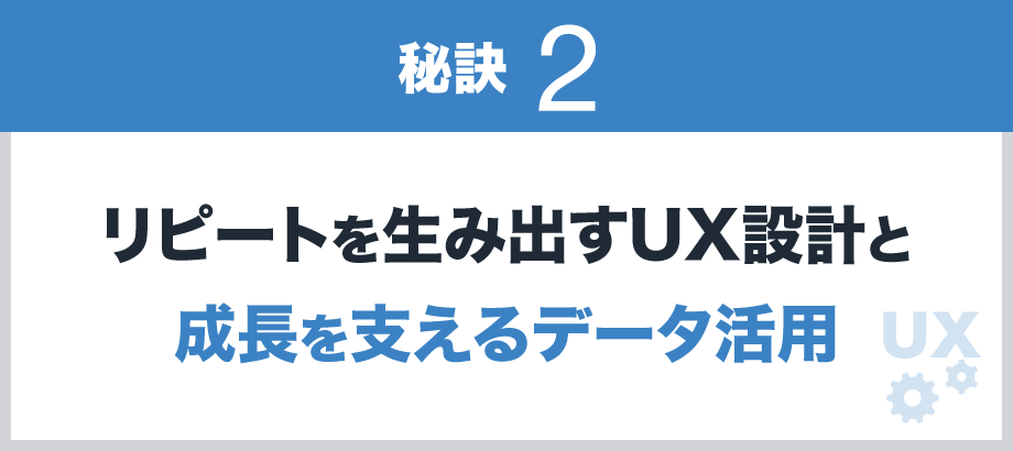 【秘訣2】リピートと成長を支えるUX・テクノロジー戦略