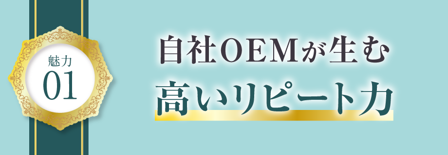 【魅力1】自社OEMが生む、高いリピート力