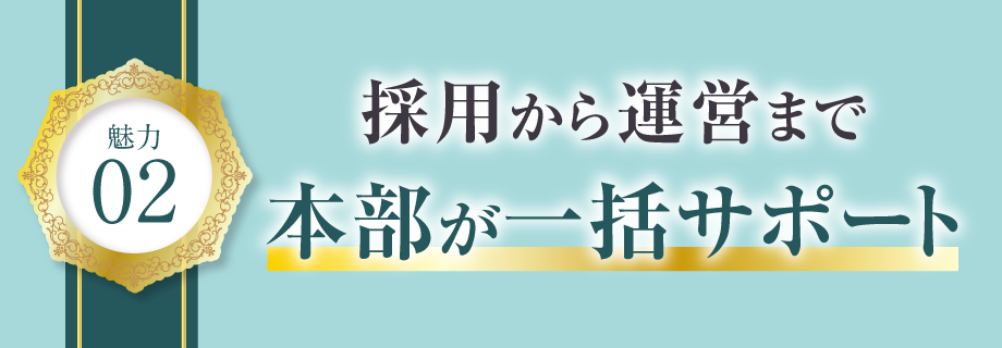 【魅力2】採用から運営まで、本部が一括サポート