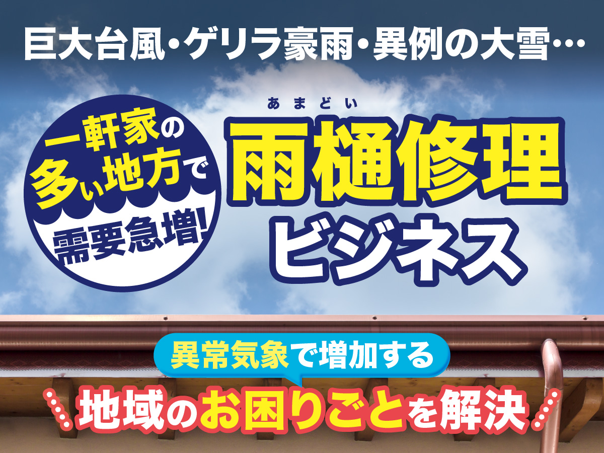 巨大台風･ゲリラ豪雨･異例の大雪…一軒家の多い地方で需要急増！雨樋修理ビジネス