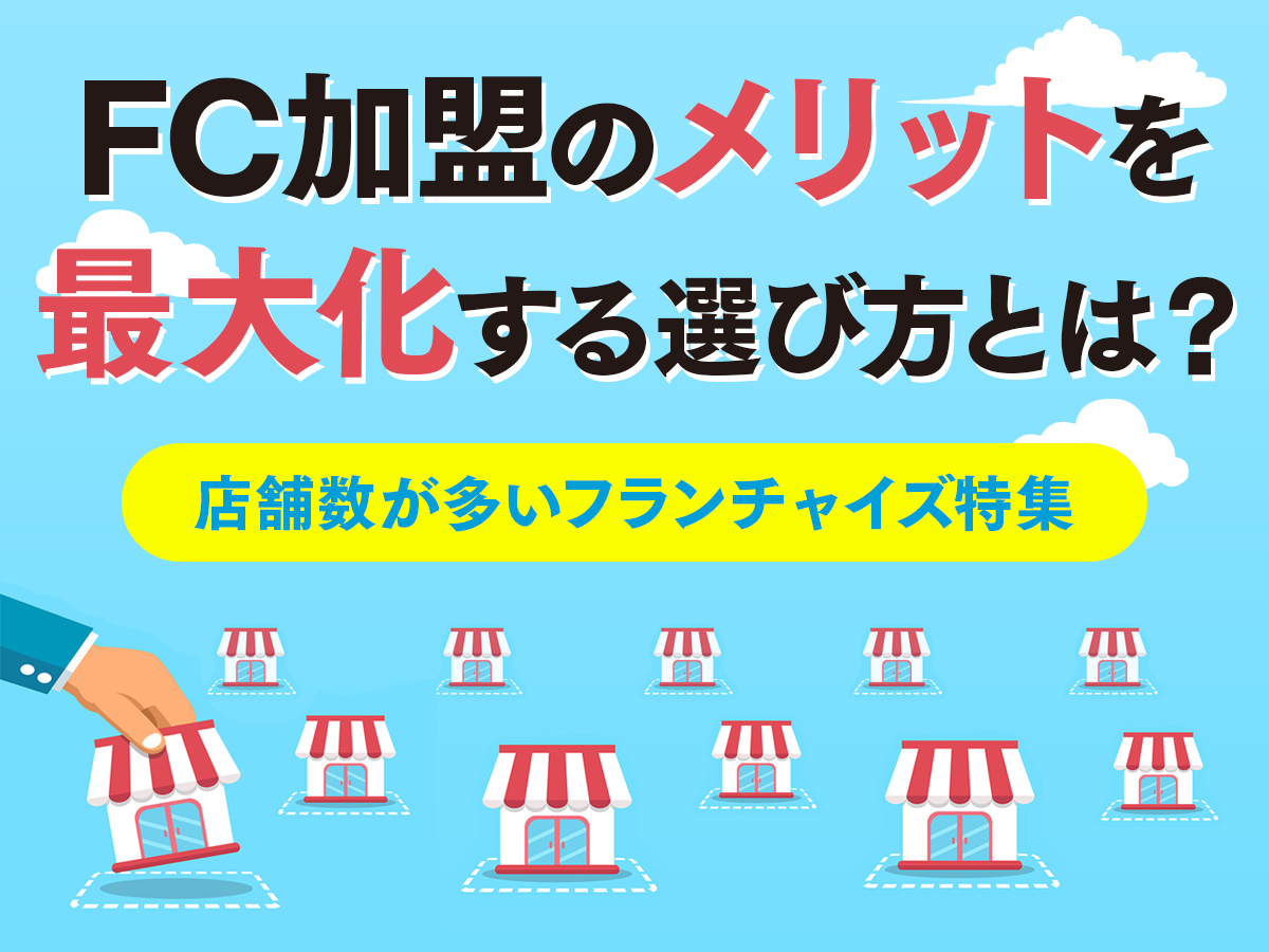 店舗数が多いFC特集 フランチャイズ加盟のメリットを最大化