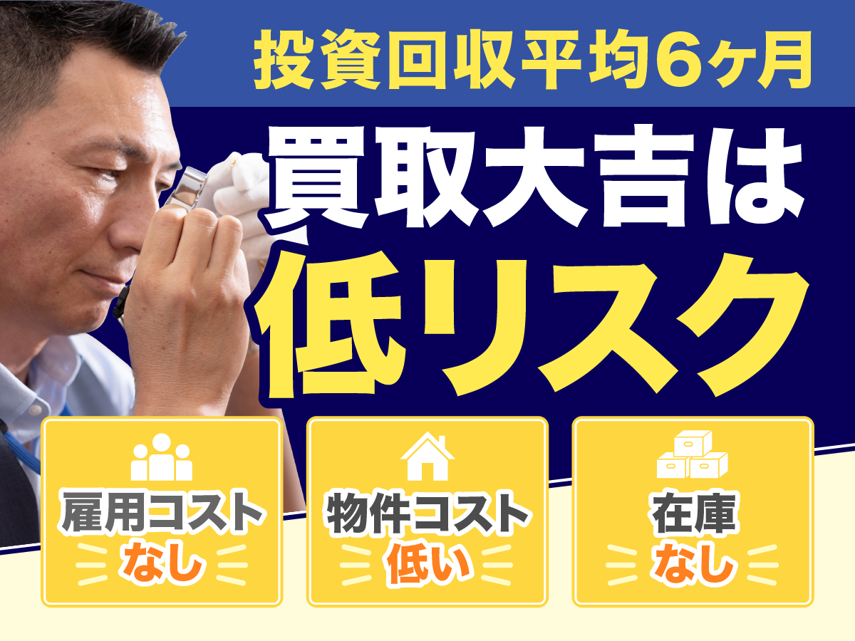 投資回収最短6ヶ月 買取大吉はコロナ禍の影響も少ない低リスク　雇用コストなし 物件コスト低い 在庫なし